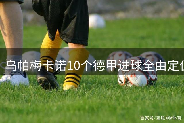 乌帕梅卡诺10个德甲进球全由定位球打入，角球独占9粒